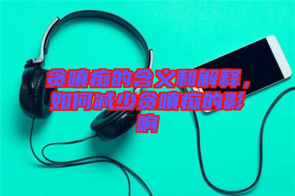 貪嗔癡的含義和解釋，如何減少貪嗔癡的影響