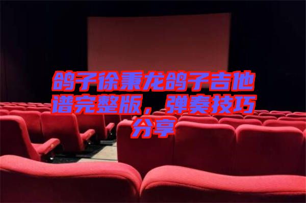 鴿子徐秉龍鴿子吉他譜完整版，彈奏技巧分享