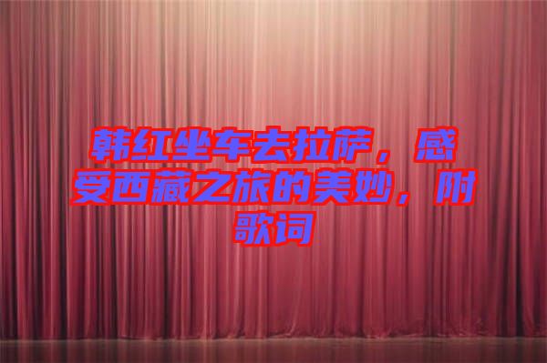 韓紅坐車去拉薩，感受西藏之旅的美妙，附歌詞