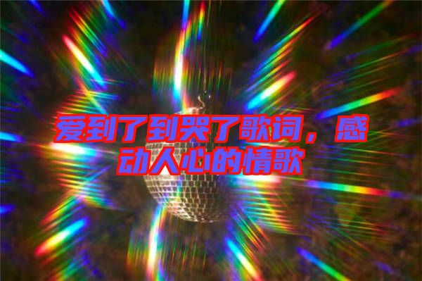 愛到了到哭了歌詞，感動人心的情歌