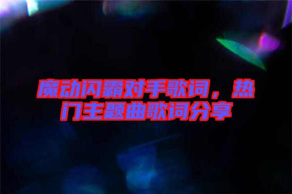 魔動(dòng)閃霸對(duì)手歌詞，熱門主題曲歌詞分享