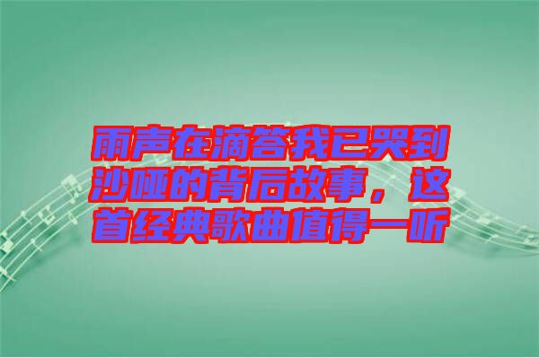 雨聲在滴答我已哭到沙啞的背后故事，這首經(jīng)典歌曲值得一聽