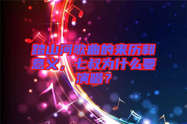 踏山河歌曲的來歷和意義，七叔為什么要演唱？
