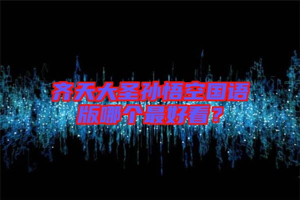 齊天大圣孫悟空國(guó)語版哪個(gè)最好看？