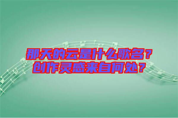 那天的云是什么歌名？創(chuàng)作靈感來(lái)自何處？