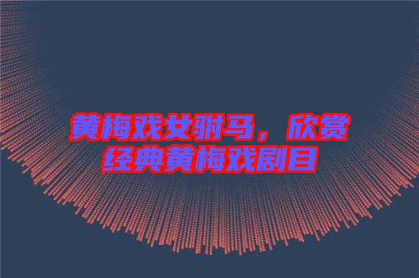 黃梅戲女駙馬，欣賞經(jīng)典黃梅戲劇目