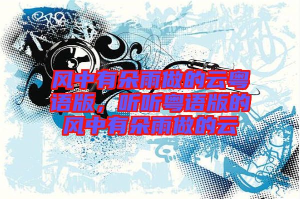 風(fēng)中有朵雨做的云粵語版，聽聽粵語版的風(fēng)中有朵雨做的云