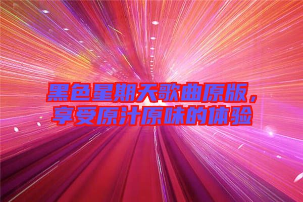 黑色星期天歌曲原版，享受原汁原味的體驗