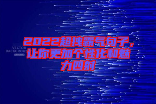 2022超拽霸氣句子，讓你更加個(gè)性化和魅力四射