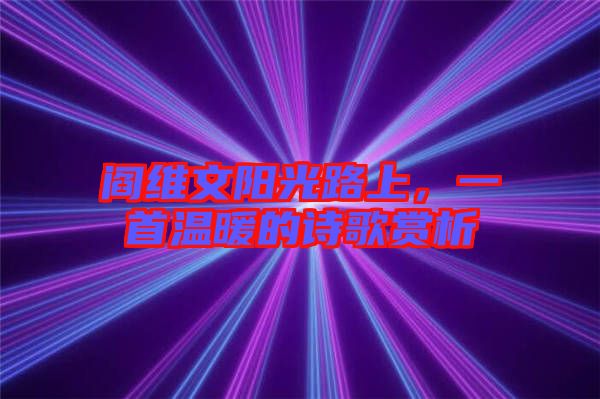閻維文陽(yáng)光路上，一首溫暖的詩(shī)歌賞析