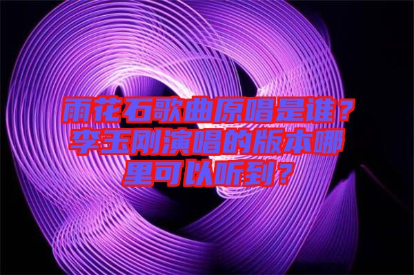 雨花石歌曲原唱是誰？李玉剛演唱的版本哪里可以聽到？