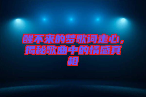 醒不來的夢歌詞走心，揭秘歌曲中的情感真相