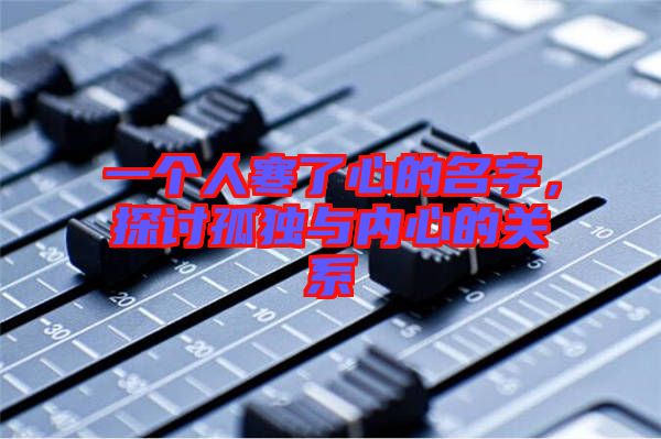 一個人寒了心的名字，探討孤獨與內(nèi)心的關系