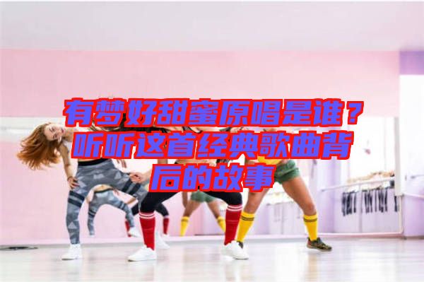 有夢(mèng)好甜蜜原唱是誰(shuí)？聽(tīng)聽(tīng)這首經(jīng)典歌曲背后的故事