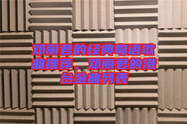 鄧麗君的經(jīng)典粵語歌曲推薦，鄧麗君的港臺(tái)金曲列表