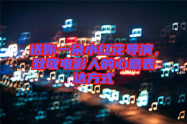 送你一朵小紅花導(dǎo)演，致敬電影人的心意表達(dá)方式