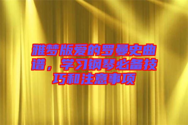 雅夢版愛的羅曼史曲譜，學習鋼琴必備技巧和注意事項