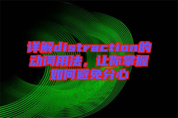 詳解distraction的動(dòng)詞用法，讓你掌握如何避免分心