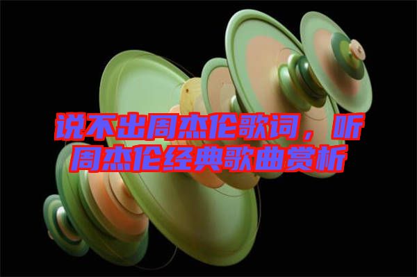 說不出周杰倫歌詞，聽周杰倫經(jīng)典歌曲賞析