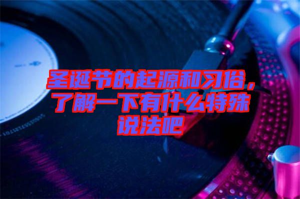 圣誕節(jié)的起源和習(xí)俗，了解一下有什么特殊說(shuō)法吧