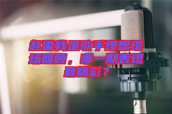 趙雷我是歌手理想現場回顧，哪一期表現最精彩？
