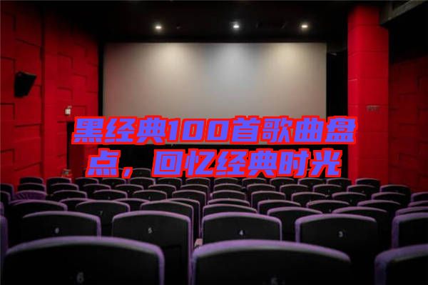 黑經典100首歌曲盤點，回憶經典時光