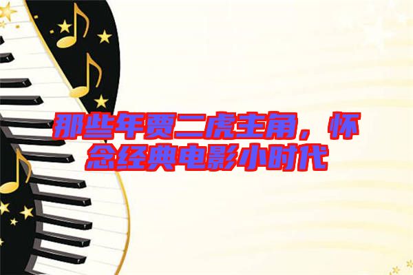 那些年賈二虎主角，懷念經(jīng)典電影小時代
