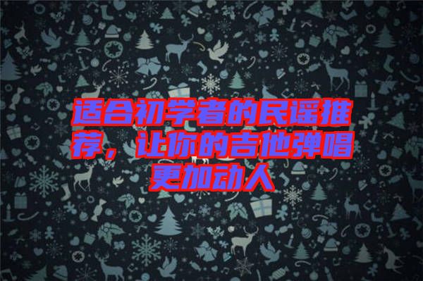 適合初學(xué)者的民謠推薦，讓你的吉他彈唱更加動(dòng)人