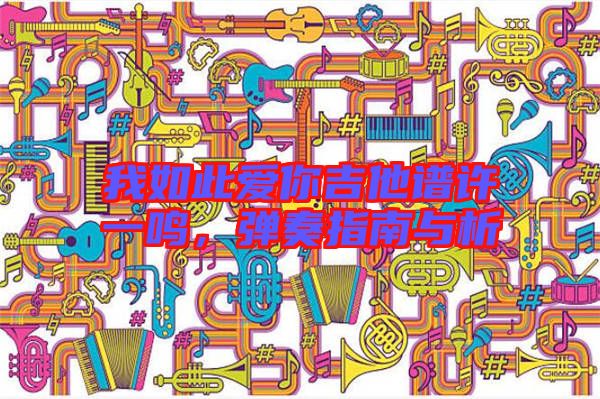 我如此愛你吉他譜許一鳴，彈奏指南與析