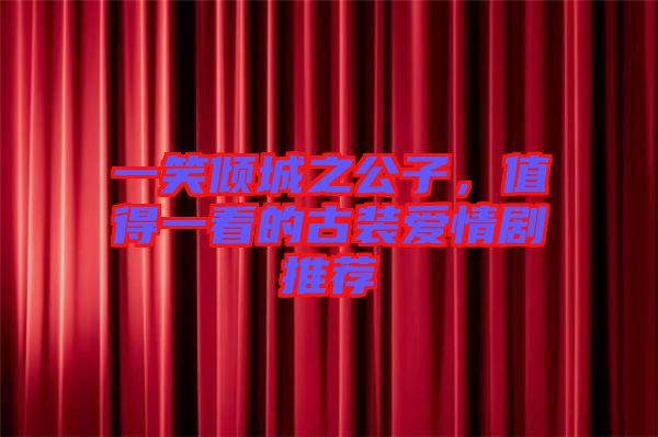 一笑傾城之公子，值得一看的古裝愛(ài)情劇推薦