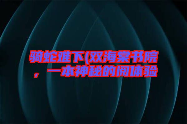 騎蛇難下(雙海棠書院，一本神秘的閱體驗