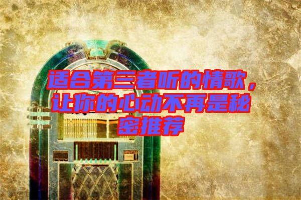 適合第三者聽的情歌，讓你的心動不再是秘密推薦