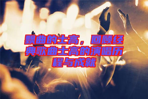 飄曲的士高，回顧經(jīng)典歌曲士高的演唱?dú)v程與成就