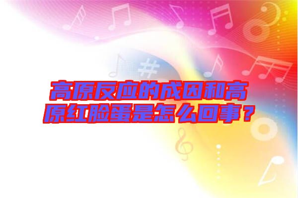 高原反應(yīng)的成因和高原紅臉蛋是怎么回事？