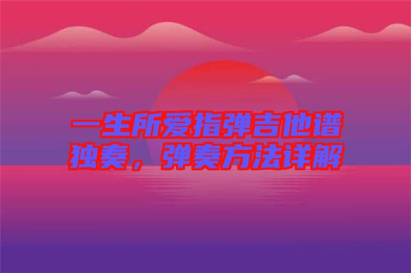 一生所愛指彈吉他譜獨(dú)奏，彈奏方法詳解