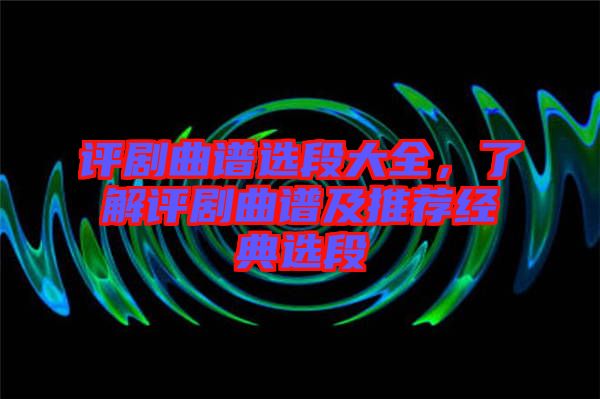 評(píng)劇曲譜選段大全，了解評(píng)劇曲譜及推薦經(jīng)典選段