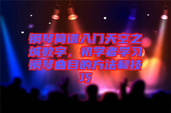 鋼琴簡譜入門天空之城數(shù)字，初學者學習鋼琴曲目的方法和技巧