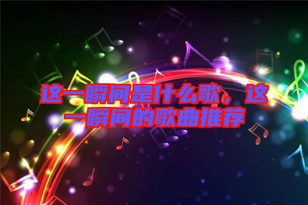 這一瞬間是什么歌，這一瞬間的歌曲推薦