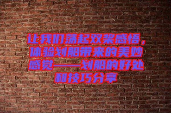 讓我們蕩起雙槳感悟，體驗(yàn)劃船帶來的美妙感覺——劃船的好處和技巧分享
