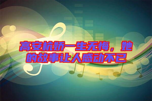 高安杭嬌一生無悔，她的故事讓人感動不已