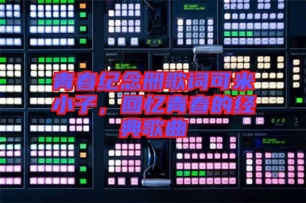 青春紀(jì)念冊(cè)歌詞可米小子，回憶青春的經(jīng)典歌曲