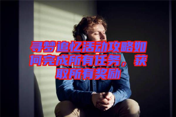 尋夢追憶活動攻略如何完成所有任務，獲取所有獎勵