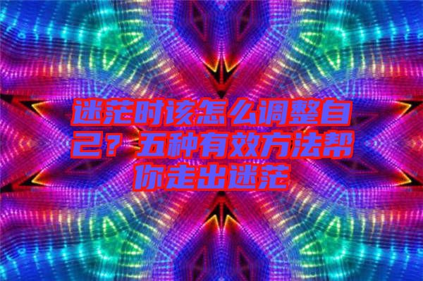 迷茫時該怎么調(diào)整自己？五種有效方法幫你走出迷茫