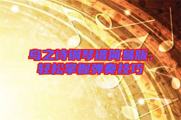 鳥之詩(shī)鋼琴譜簡(jiǎn)易版，輕松掌握彈奏技巧