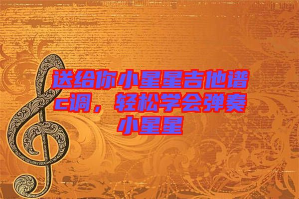 送給你小星星吉他譜c調，輕松學會彈奏小星星