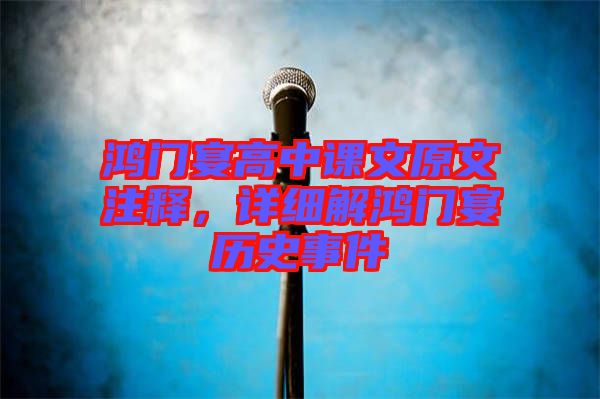 鴻門宴高中課文原文注釋，詳細(xì)解鴻門宴歷史事件