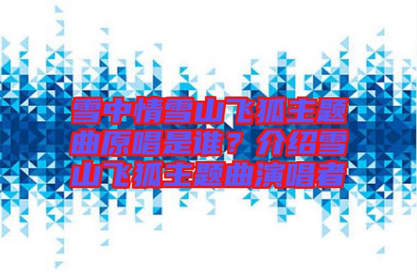 雪中情雪山飛狐主題曲原唱是誰(shuí)？介紹雪山飛狐主題曲演唱者