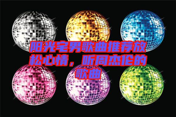 陽光宅男歌曲推薦放松心情，聽周杰倫的歌曲