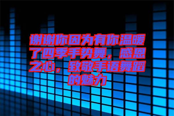 謝謝你因為有你溫暖了四季手勢舞，感恩之心，致敬手語舞蹈的魅力