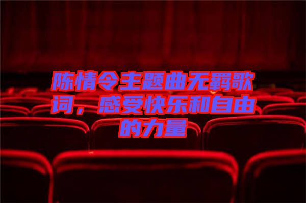 陳情令主題曲無羈歌詞，感受快樂和自由的力量